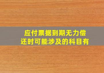 应付票据到期无力偿还时可能涉及的科目有