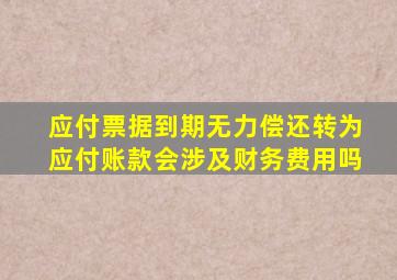 应付票据到期无力偿还转为应付账款会涉及财务费用吗