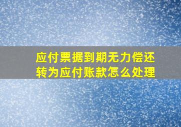 应付票据到期无力偿还转为应付账款怎么处理