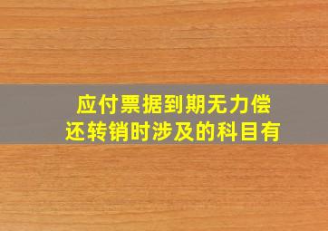 应付票据到期无力偿还转销时涉及的科目有