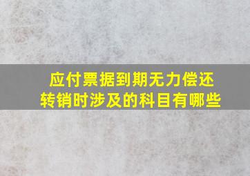 应付票据到期无力偿还转销时涉及的科目有哪些