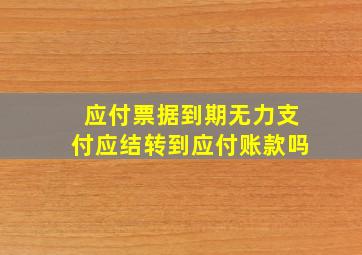 应付票据到期无力支付应结转到应付账款吗