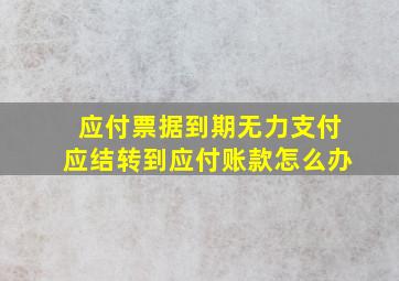 应付票据到期无力支付应结转到应付账款怎么办