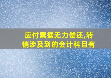 应付票据无力偿还,转销涉及到的会计科目有