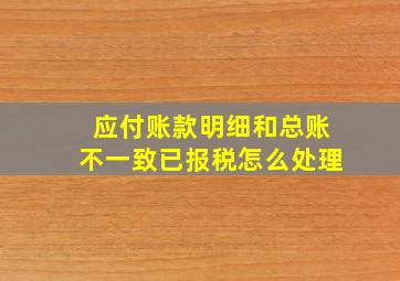 应付账款明细和总账不一致已报税怎么处理