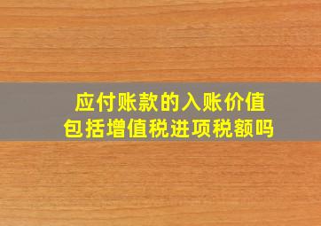 应付账款的入账价值包括增值税进项税额吗