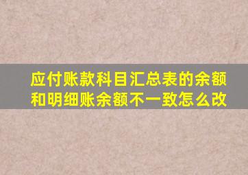 应付账款科目汇总表的余额和明细账余额不一致怎么改