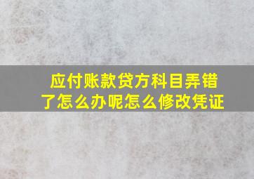 应付账款贷方科目弄错了怎么办呢怎么修改凭证