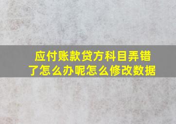 应付账款贷方科目弄错了怎么办呢怎么修改数据