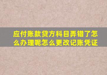 应付账款贷方科目弄错了怎么办理呢怎么更改记账凭证