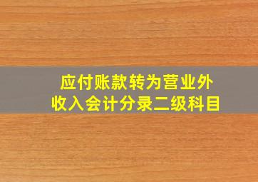 应付账款转为营业外收入会计分录二级科目