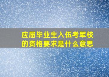 应届毕业生入伍考军校的资格要求是什么意思