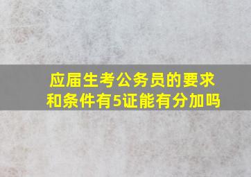 应届生考公务员的要求和条件有5证能有分加吗