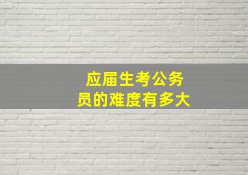 应届生考公务员的难度有多大