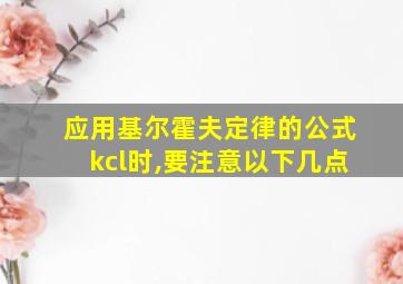 应用基尔霍夫定律的公式kcl时,要注意以下几点