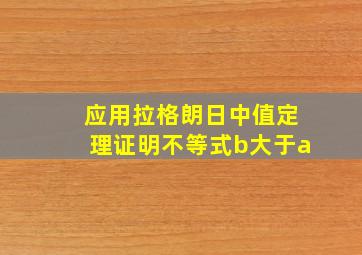 应用拉格朗日中值定理证明不等式b大于a