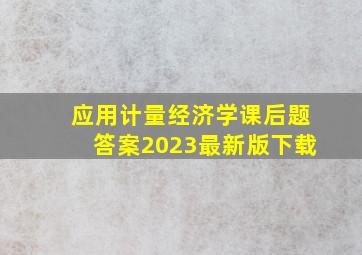 应用计量经济学课后题答案2023最新版下载