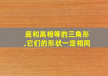 底和高相等的三角形,它们的形状一定相同