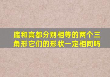 底和高都分别相等的两个三角形它们的形状一定相同吗