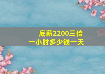 底薪2200三倍一小时多少钱一天