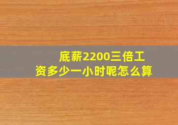 底薪2200三倍工资多少一小时呢怎么算