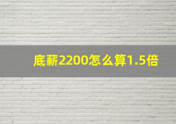 底薪2200怎么算1.5倍