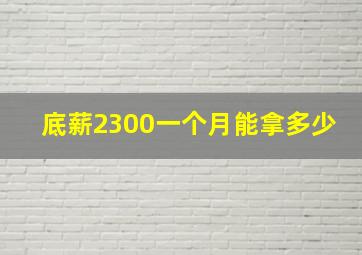 底薪2300一个月能拿多少