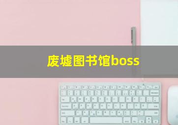 废墟图书馆boss