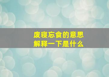 废寝忘食的意思解释一下是什么