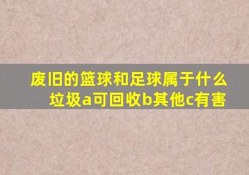 废旧的篮球和足球属于什么垃圾a可回收b其他c有害