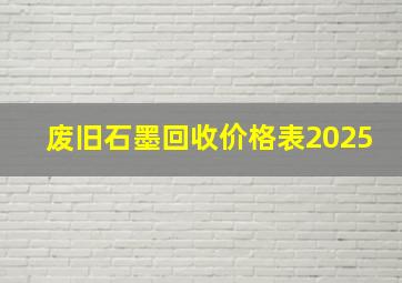 废旧石墨回收价格表2025