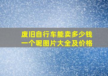 废旧自行车能卖多少钱一个呢图片大全及价格