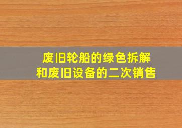 废旧轮船的绿色拆解和废旧设备的二次销售