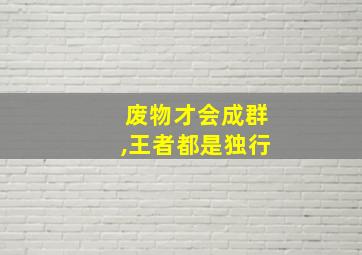 废物才会成群,王者都是独行