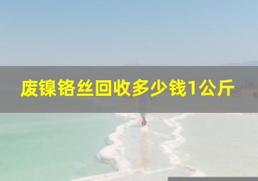 废镍铬丝回收多少钱1公斤