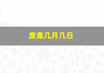 度是几月几日