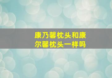 康乃馨枕头和康尔馨枕头一样吗