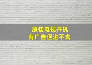 康佳电视开机有广告但进不去