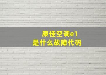 康佳空调e1是什么故障代码