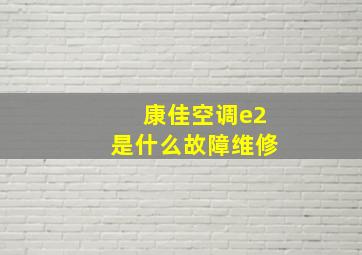 康佳空调e2是什么故障维修