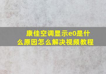 康佳空调显示e0是什么原因怎么解决视频教程