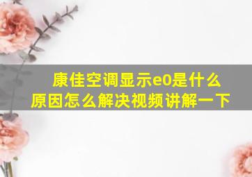 康佳空调显示e0是什么原因怎么解决视频讲解一下