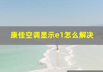 康佳空调显示e1怎么解决