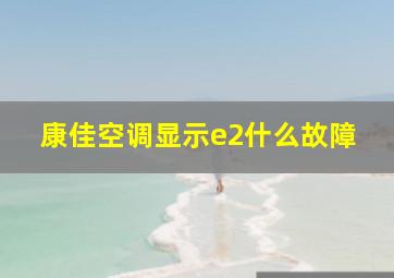 康佳空调显示e2什么故障