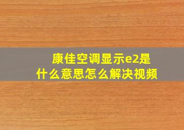 康佳空调显示e2是什么意思怎么解决视频