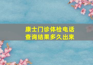 康士门诊体检电话查询结果多久出来