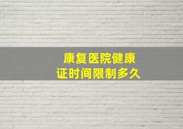 康复医院健康证时间限制多久