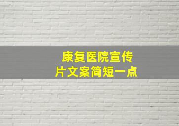 康复医院宣传片文案简短一点