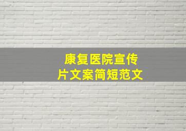 康复医院宣传片文案简短范文