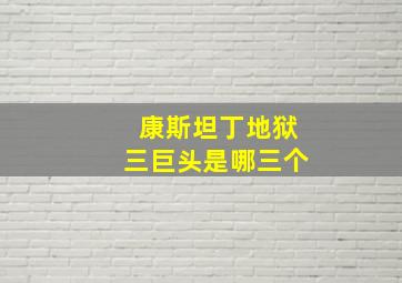 康斯坦丁地狱三巨头是哪三个